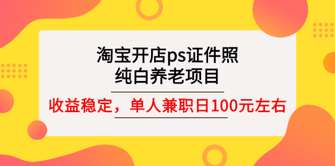 【副业项目3135期】淘宝开店ps证件照项目，单人兼职稳定日100元 (教程+软件+素材)ps赚钱-小白副业网