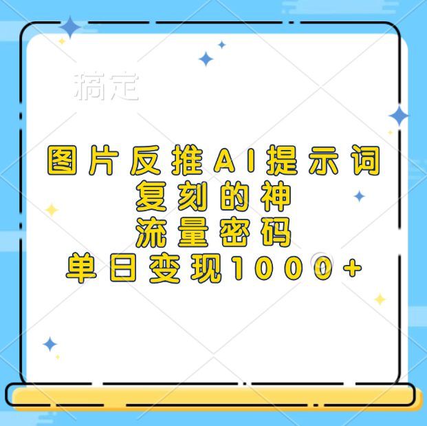 图片反推AI提示词，复刻的神，流量密码，单日变现1000+-小白副业网