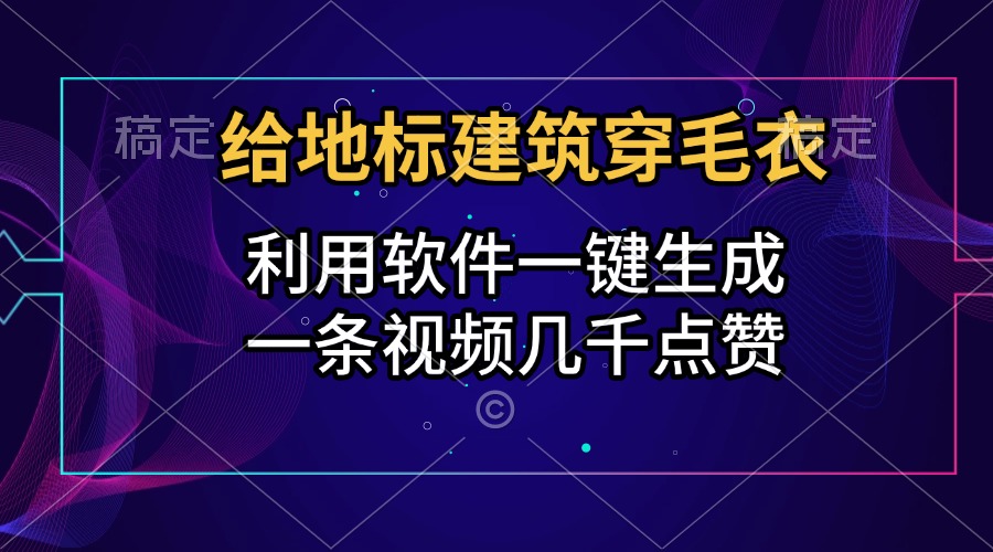 给地标建筑穿毛衣，利用软件一键生成，一条视频几千点赞，涨粉变现两不误-小白副业网