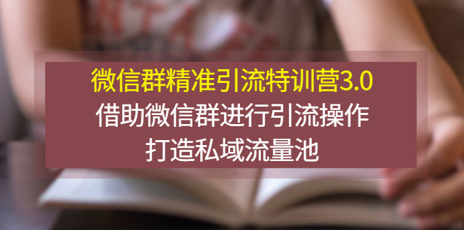 【副业项目3328期】微信群精准引流特训营3.0（微信群引流推广怎么做）-小白副业网