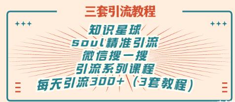 【副业项目3419期】知识星球引流+soul引流+微信搜一搜引流，引流系列课程，每天300+精准粉（3套教程)-小白副业网