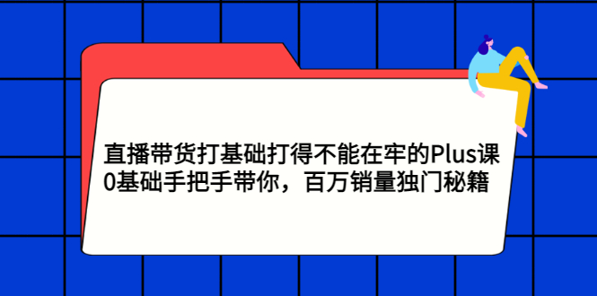 【副业项目3422期】直播带货打基础打得不能在牢的Plus课（零基础如何直播带货）-小白副业网
