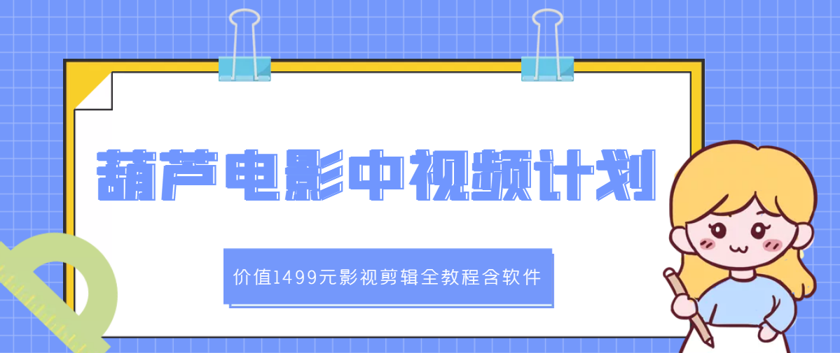 【副业项目3445期】葫芦电影中视频解说教学：价值1499元影视剪辑全教程含软件（中视频如何赚钱教程）-小白副业网
