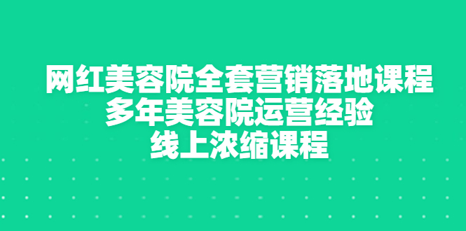 【副业项目3529期】美容院生意不好怎么办：网红美容院全套营销落地课程，多年美容院运营经验无保留传授-小白副业网