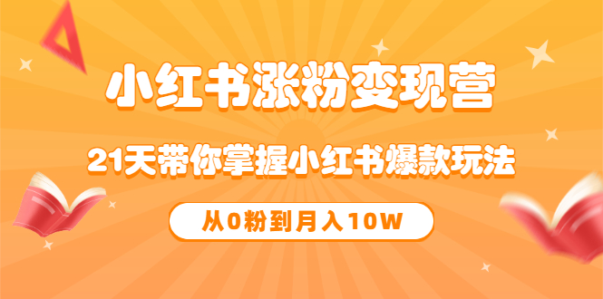 【副业项目3630期】小红书涨粉变现营：21天带你掌握小红书爆款玩法 ，小白做小红书轻松月收入过万-小白副业网