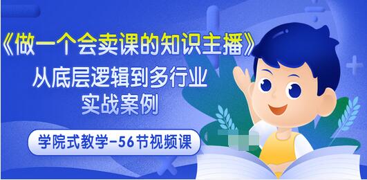 【副业项目3659期】怎样做一个会卖课的知识主播（从底层逻辑到多行业实战案例 ，学院式教学-56节课）-小白副业网