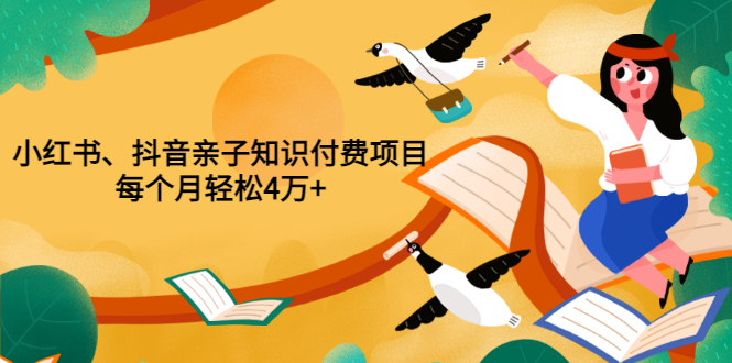 【副业项目3703期】重磅发布小红书、抖音亲子知识付费项目，每个月轻松4万+-小白副业网
