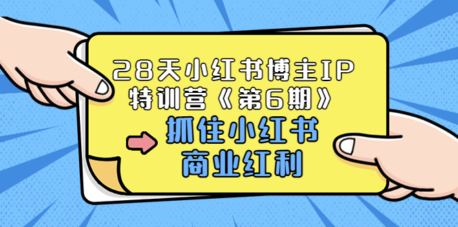 【副业项目3747期】28天小红书博主IP特训营《第6期》，抓住小红书商业红利 (价值1999)-小白副业网