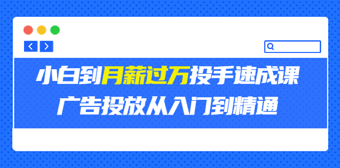 【副业项目3850期】月薪过万投手广告投放教学：广告投放从入门到精通，教你付费广告怎么投放-小白副业网