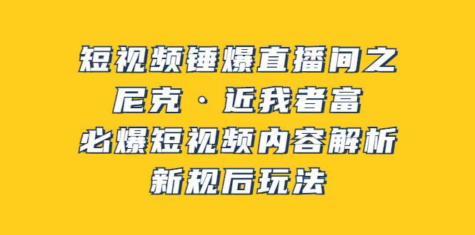 【副业项目3934期】短视频锤爆直播间之：尼克·近我者富，必爆短视频内容解析，新规后玩法-小白副业网