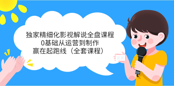 【副业项目4058期】独家精细化影视解说全盘课程，0基础从运营到制作，赢在起跑线（全套课程）-小白副业网