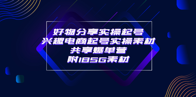 【副业项目4103期】某收费培训·好物分享实操起号， 兴趣电商起号实操素材共享爆单营（185G素材)-小白副业网