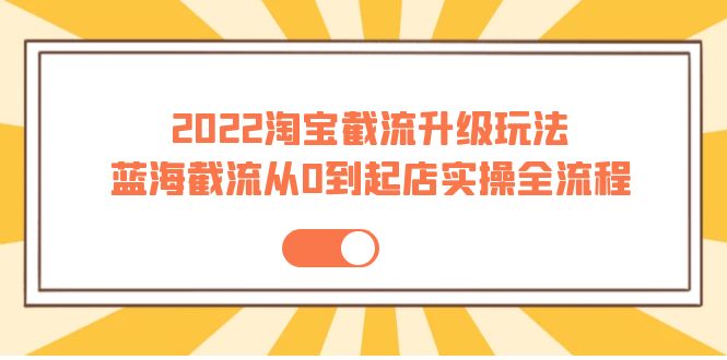 【副业项目4161期】2022淘宝截流升级玩法：蓝海截流从0到起店实操全流程-小白副业网