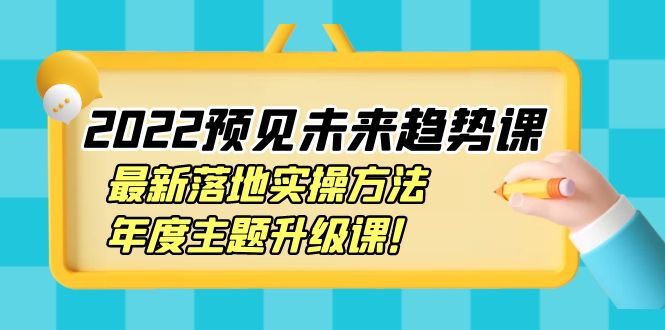 【副业项目4165期】2022预见未来趋势课：最新落地实操方法，年度主题升级课-小白副业网
