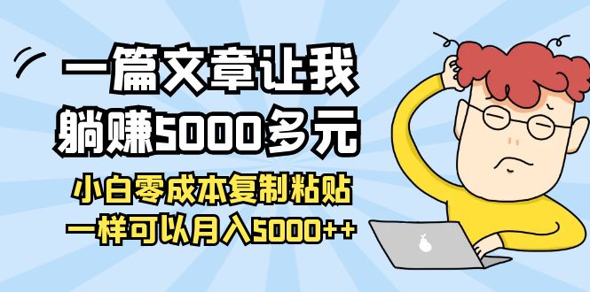 【副业项目4208期】一篇文章让我躺赚5000多元，小白零成本复制粘贴一样可以月入5000+-小白副业网