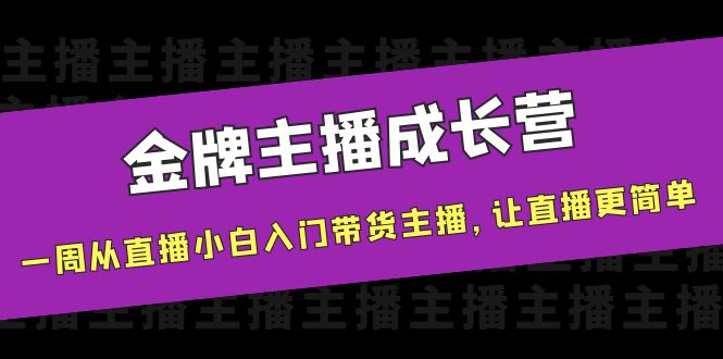 【副业项目4283期】金牌主播成长营，一周从直播小白入门带货主播，让直播更简单-小白副业网