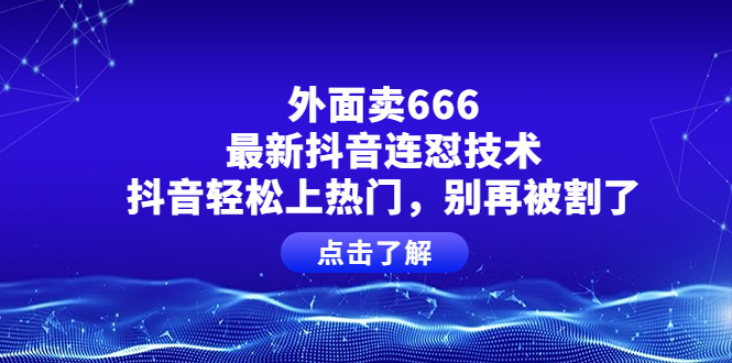 【副业项目4286期】外面卖666的最新抖音连怼技术，抖音轻松上热门，别再被割了-小白副业网