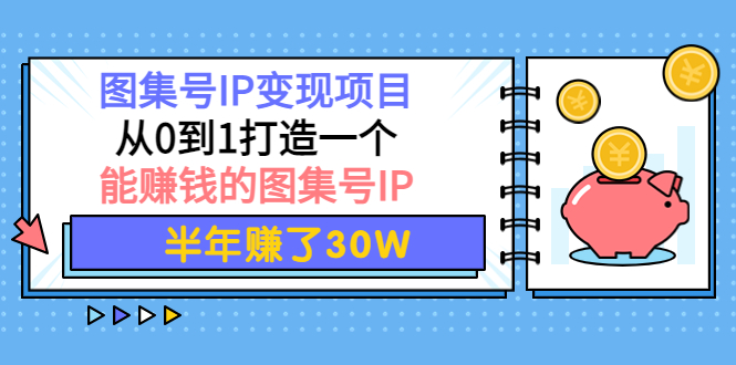 【副业项目4292期】图集号IP变现项目：从0到1打造一个能赚钱的图集号IP 半年赚了30W-小白副业网