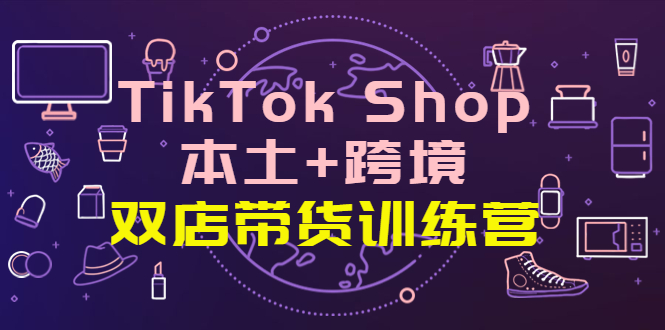 【副业项目4294期】TikTok Shop本土+跨境 双店带货训练营（第十五期）全球好物买卖 一店卖全球-小白副业网