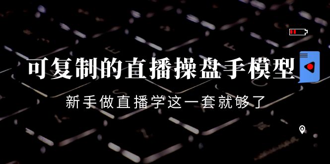 【副业项目4398期】可复制的直播操盘手模型：新手做直播就学这一套就够了（12节课）-小白副业网
