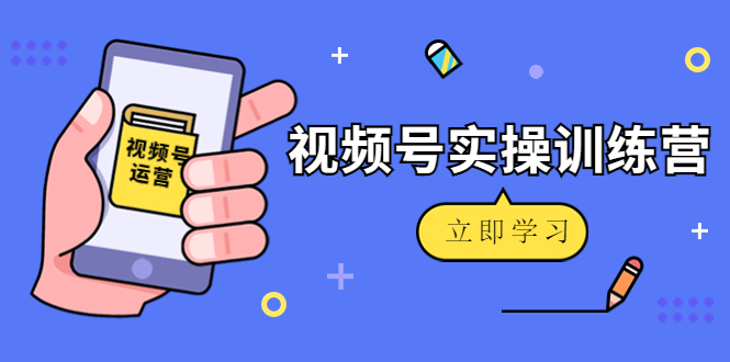 【副业项目4664期】微信视频号实操训练营：视频号起号运营纯干货玩法-小白副业网