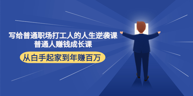 【副业项目4484期】写给普通职场打工人的人生逆袭课：普通人赚钱成长课 从白手起家到年赚百万-小白副业网
