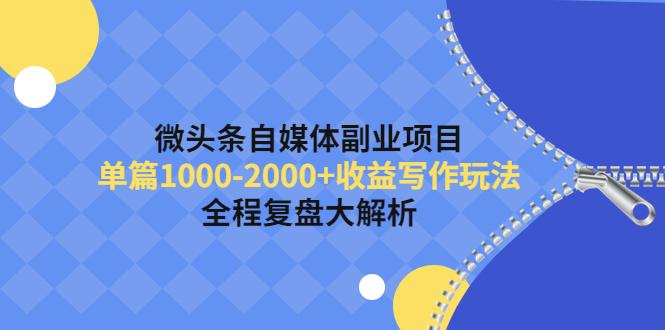 【副业项目4524期】微头条自媒体副业项目，单篇1000-2000+收益写作玩法，全程复盘大解析-小白副业网