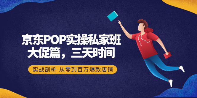 【副业项目4541期】京东POP实操私家班：大促篇，3天时间，实战剖析-从零到百万爆款店铺-小白副业网