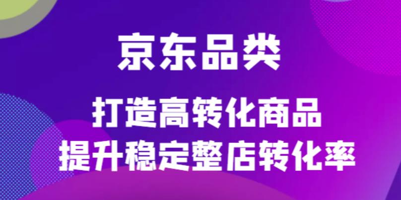 【副业项目4653期】京东电商品类定制培训课程，打造高转化商品提升稳定整店转化率-小白副业网