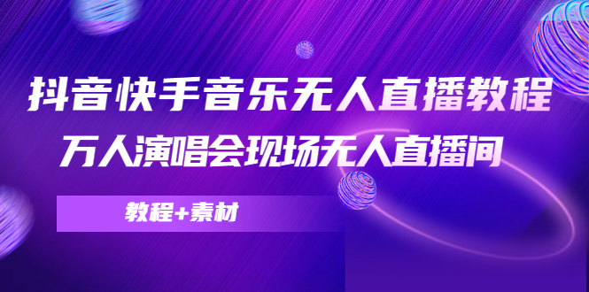 【副业项目4698期】抖音快手音乐无人直播教程，万人演唱会现场无人直播间（教程+素材）-小白副业网