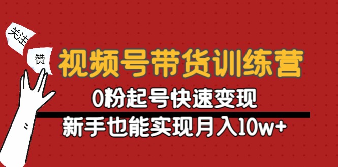 【副业项目4705期】视频号带货训练营：0粉起号快速变现，新手也能实现月入10w+-小白副业网
