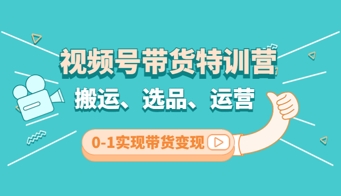 【副业项目4725期】视频号带货特训营(第3期)：搬运、选品、运营、0-1实现带货变现-小白副业网