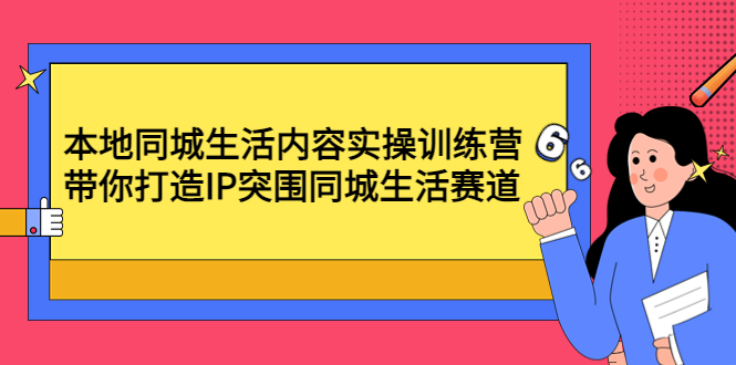 【副业项目4731期】本地同城生活内容实操训练营：带你打造IP突围同城生活赛道-小白副业网