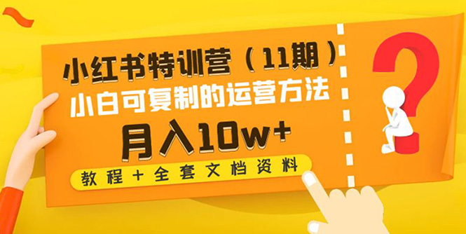 【副业项目4833期】小红书特训营（11期）小白可复制的运营方法-月入10w+（教程+全套文档资料)-小白副业网