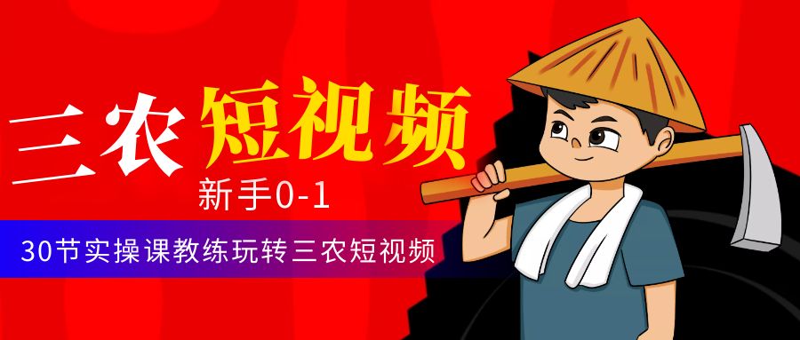 【副业项目4854期】三农短视频从0~1运营课：30节实操课教练玩转三农短视频-小白副业网