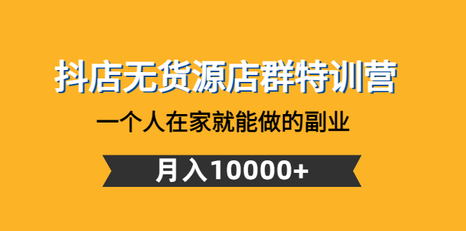 【副业项目4848期】抖店无货源店群特训营：一个人在家就能做的副业，月入10000+-小白副业网
