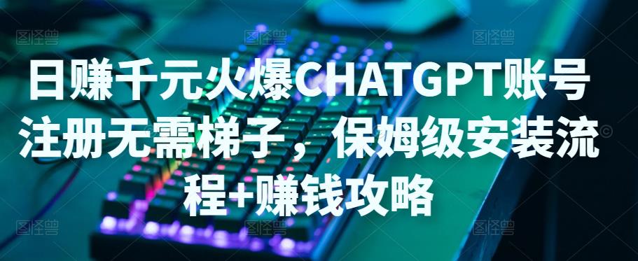 【副业项目5094期】日赚千元火爆ChatGPT账号注册无需ti子，保姆级安装流程+赚钱攻略-小白副业网