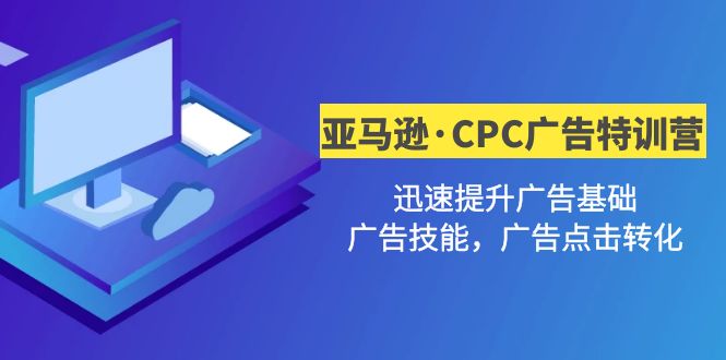 【副业项目5086期】亚马逊·CPC广告·2期特训营，迅速提升广告基础，广告技能，广告点击转化-小白副业网