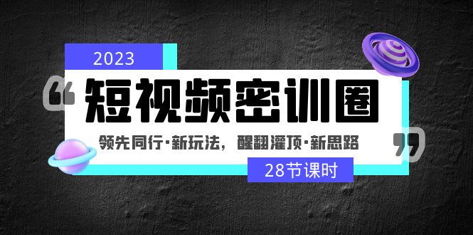 【副业项目5163期】2023短视频密训圈：领先同行·新玩法，醒翻灌顶·新思路（28节课时）-小白副业网