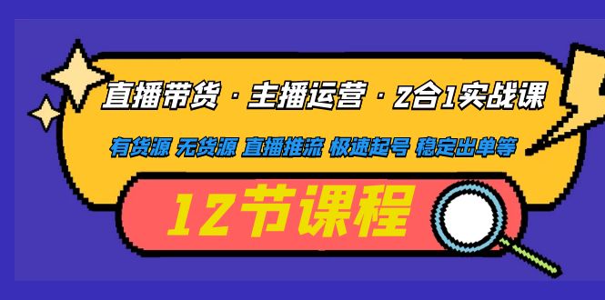 【副业项目5158期】直播带货·主播运营2合1实战课 有货源 无货源 直播推流 极速起号 稳定出单-小白副业网