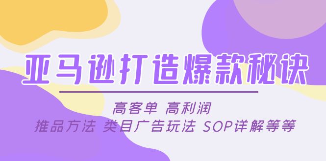 【副业项目5084期】亚马逊打造爆款秘诀：高客单 高利润 推品方法 类目广告玩法 SOP详解等等-小白副业网
