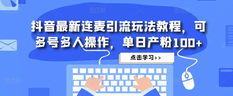 【副业项目5126期】抖音最新连麦引流玩法教程，可多号多人操作，单日产粉100+-小白副业网