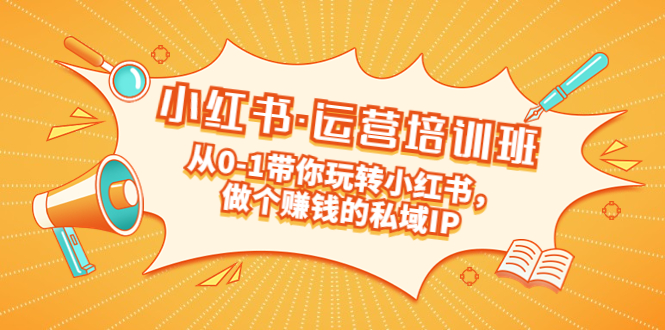 【副业项目5301期】重磅来袭：小红书·运营培训班：从0-1带你玩转小红书，做个赚钱的私域IP-小白副业网