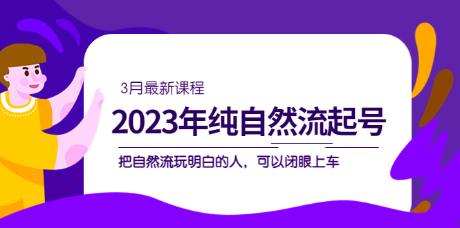 【副业项目5293期】2023年纯自然流·起号课程，把自然流·玩明白的人 可以闭眼上车（3月更新）-小白副业网