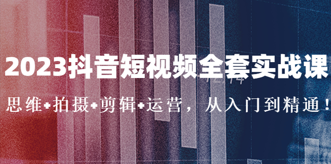 【副业项目5263期】2023抖音短视频全套实战课：思维+拍摄+剪辑+运营，从入门到精通-小白副业网