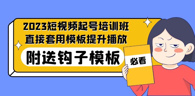 【副业项目5353期】2023最新短视频起号培训班：直接套用模板提升播放，附送钩子模板-31节课-小白副业网