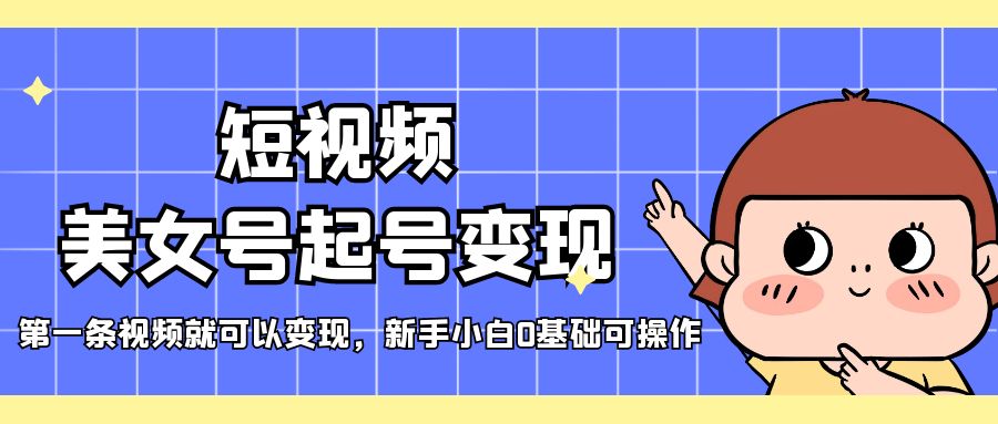 【副业项目5370期】短视频美女号起号变现，第一条视频就可以变现，新手小白0基础可操作-小白副业网