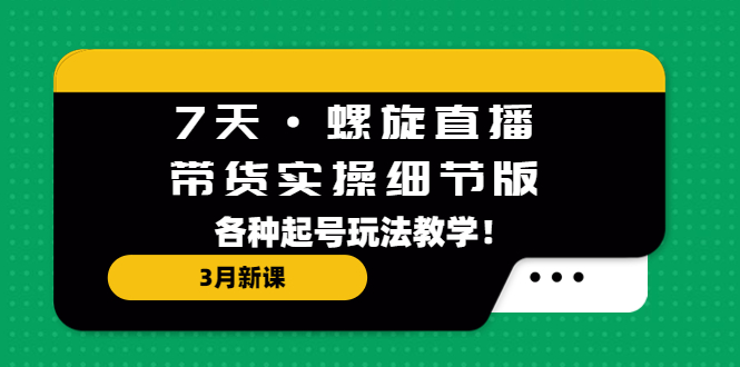 【副业项目5310期】7天·螺旋直播·带货实操细节版：3月新课，各种起号玩法教学-小白副业网