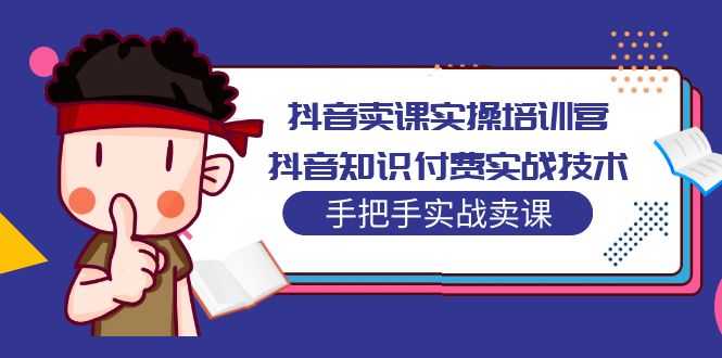 【副业项目5297期】抖音卖课实操培训营：抖音知识付费实战技术，手把手实战课-小白副业网