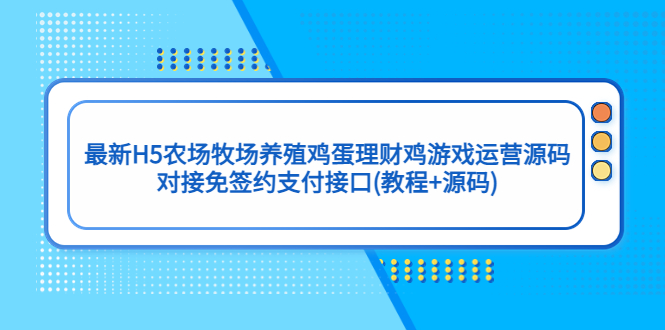 【副业项目5403期】最新H5农场牧场养殖鸡蛋理财鸡游戏运营源码/对接免签约支付接口(教程+源码)-小白副业网